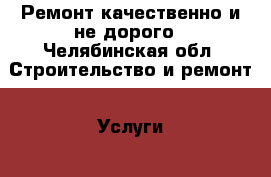 Ремонт качественно и не дорого - Челябинская обл. Строительство и ремонт » Услуги   . Челябинская обл.